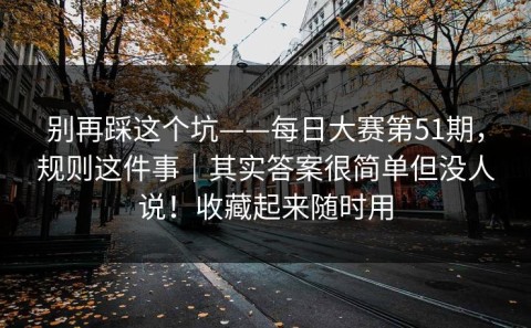 别再踩这个坑——每日大赛第51期，规则这件事｜其实答案很简单但没人说！收藏起来随时用