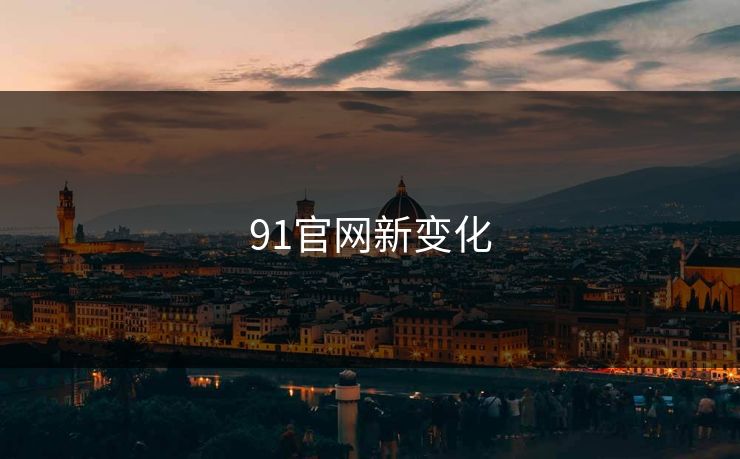 91官网新变化 91官网新变化