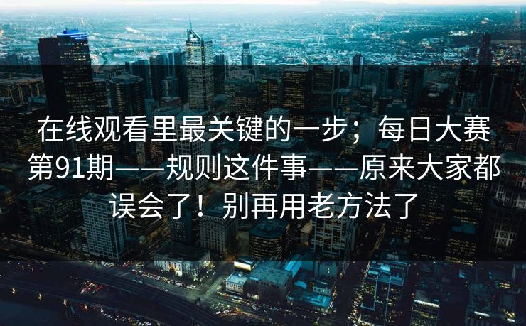 在线观看里最关键的一步；每日大赛第91期——规则这件事——原来大家都误会了！别再用老方法了