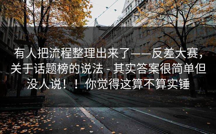 有人把流程整理出来了——反差大赛，关于话题榜的说法 - 其实答案很简单但没人说！！你觉得这算不算实锤