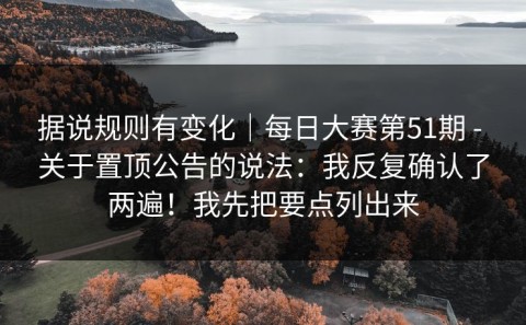 据说规则有变化｜每日大赛第51期 - 关于置顶公告的说法：我反复确认了两遍！我先把要点列出来